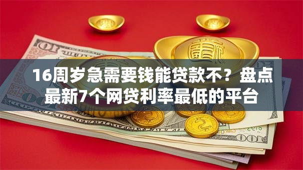 16周岁急需要钱能贷款不？盘点最新7个网贷利率最低的平台