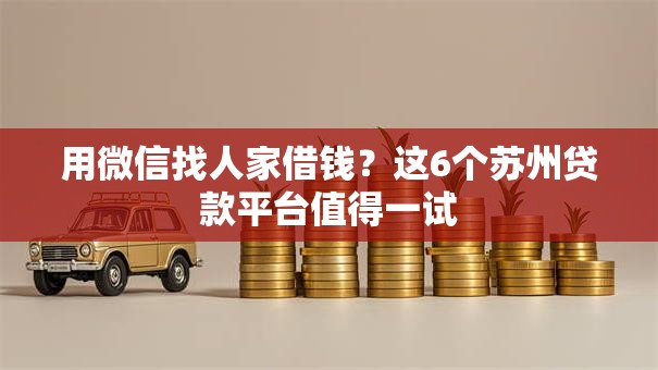 用微信找人家借钱?这6个苏州贷款平台值得一试 用微信找人家借钱?这6个苏州贷款平台值得一试