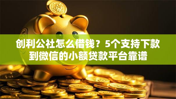 创利公社怎么借钱？5个支持下款到微信的小额贷款平台靠谱