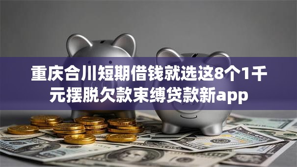 重庆合川短期借钱就选这8个1千元摆脱欠款束缚贷款新app