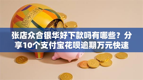 张店众合银华好下款吗有哪些？分享10个支付宝花呗逾期万元快速贷款口子