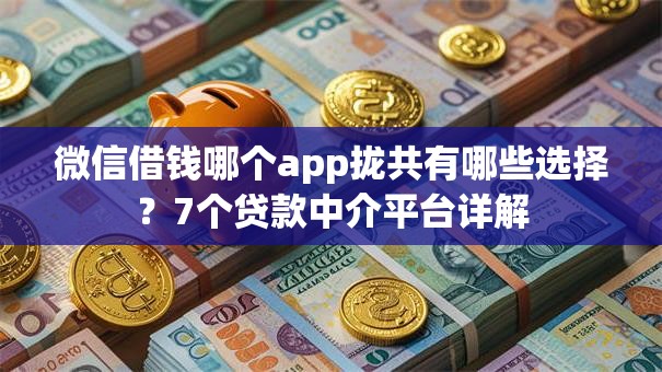 微信借钱哪个app拢共有哪些选择？7个贷款中介平台详解
