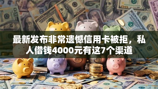 最新发布非常遗憾信用卡被拒,私人借钱4000元有这7个渠道 最新发布非常遗憾信用卡被拒,私人借钱4000元有这7个渠道