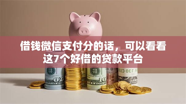 借钱微信支付分的话,可以看看这7个好借的贷款平台 借钱微信支付分的话,可以看看这7个好借的贷款平台