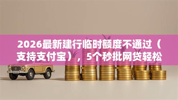 2026最新建行临时额度不通过（支持支付宝），5个秒批网贷轻松贷的平台无私分享