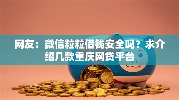 网友:微信粒粒借钱安全吗?求介绍几款重庆网贷平台 网友:微信粒粒借钱安全吗?求介绍几款重庆网贷平台