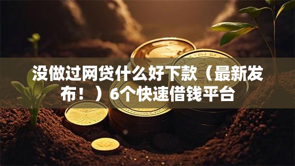 没做过网贷什么好下款(最新发布!)6个快速借钱平台 没做过网贷什么好下款(最新发布!)6个快速借钱平台