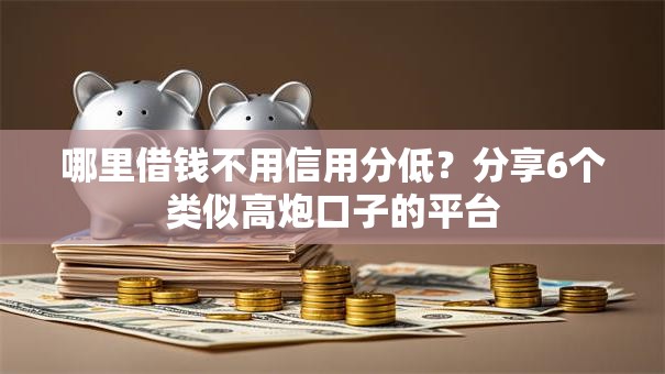 哪里借钱不用信用分低？分享6个类似高炮口子的平台