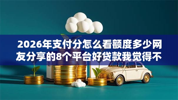 2026年支付分怎么看额度多少网友分享的8个平台好贷款我觉得不错！