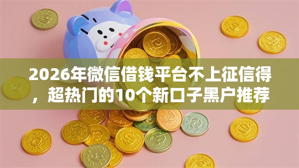 2026年微信借钱平台不上征信得，超热门的10个新口子黑户推荐