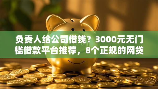 负责人给公司借钱？3000元无门槛借款平台推荐，8个正规的网贷平台盘点
