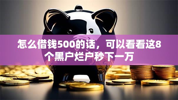 怎么借钱500的话，可以看看这8个黑户烂户秒下一万