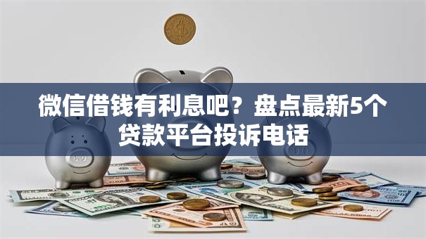 微信借钱有利息吧？盘点最新5个贷款平台投诉电话