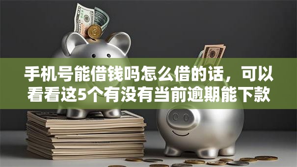 手机号能借钱吗怎么借的话，可以看看这5个有没有当前逾期能下款的口子