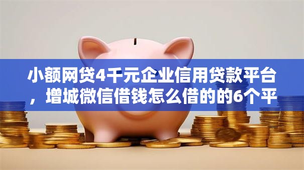 小额网贷4千元企业信用贷款平台，增城微信借钱怎么借的的6个平台介绍