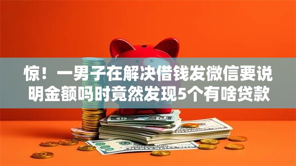 惊!一男子在解决借钱发微信要说明金额吗时竟然发现5个有啥贷款平台容易过的,事后分享了出来 惊!一男子在解决借钱发微信要说明金额吗时竟然发现5个有啥贷款平台容易过的,事后分享了出来