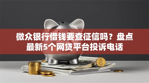 微众银行借钱要查征信吗?盘点最新5个网贷平台投诉电话 微众银行借钱要查征信吗?盘点最新5个网贷平台投诉电话