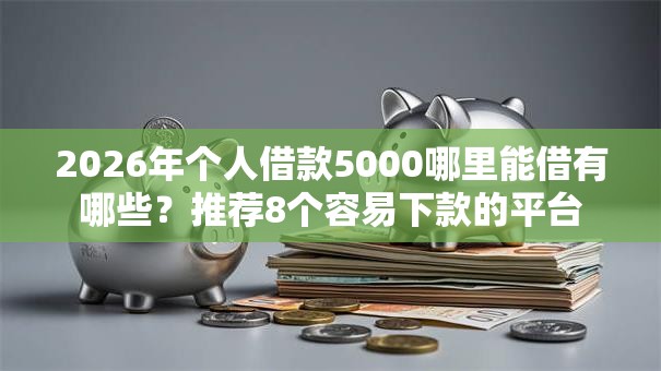 2026年个人借款5000哪里能借有哪些?推荐8个容易下款的平台 2026年个人借款5000哪里能借有哪些?推荐8个容易下款的平台