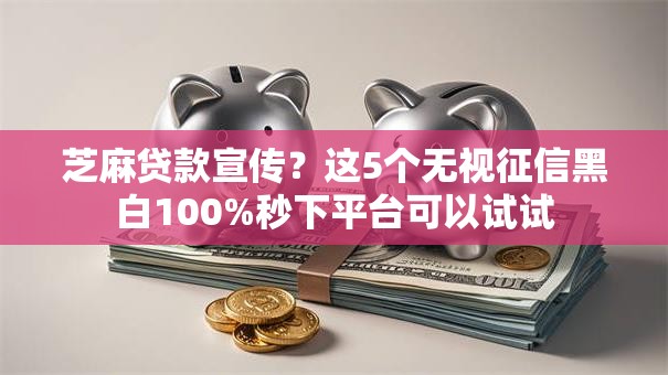 芝麻贷款宣传？这5个无视征信黑白100%秒下平台可以试试