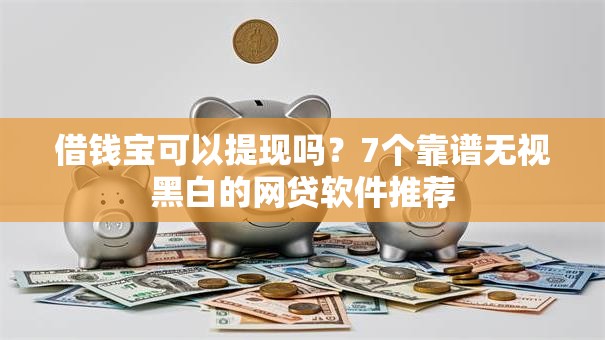 借钱宝可以提现吗？7个靠谱无视黑白的网贷软件推荐