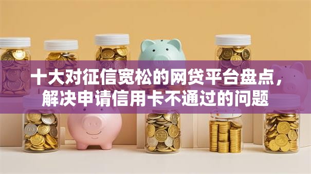 十大对征信宽松的网贷平台盘点,解决申请信用卡不通过的问题 十大对征信宽松的网贷平台盘点,解决申请信用卡不通过的问题