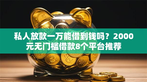 私人放款一万能借到钱吗？2000元无门槛借款8个平台推荐