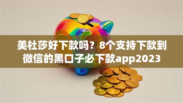 美杜莎好下款吗？8个支持下款到微信的黑口子必下款app2023