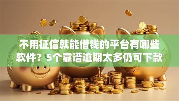 不用征信就能借钱的平台有哪些软件?5个靠谱逾期太多仍可下款的app推荐 不用征信就能借钱的平台有哪些软件?5个靠谱逾期太多仍可下款的app推荐