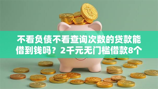 不看负债不看查询次数的贷款能借到钱吗?2千元无门槛借款8个平台推荐 不看负债不看查询次数的贷款能借到钱吗?2千元无门槛借款8个平台推荐