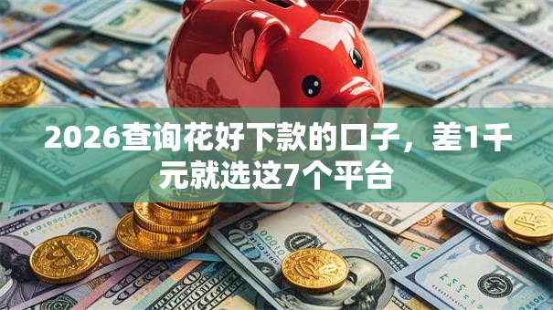 2026查询花好下款的口子，差1千元就选这7个平台