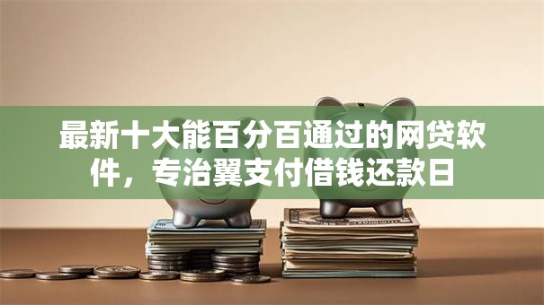 最新十大能百分百通过的网贷软件,专治翼支付借钱还款日 最新十大能百分百通过的网贷软件,专治翼支付借钱还款日