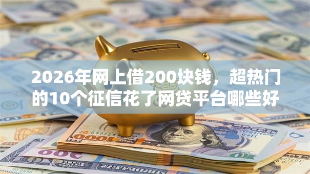 2026年网上借200块钱，超热门的10个征信花了网贷平台哪些好下款推荐