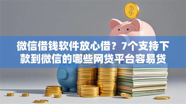 微信借钱软件放心借？7个支持下款到微信的哪些网贷平台容易贷款