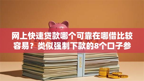 网上快速贷款哪个可靠在哪借比较容易？类似强制下款的8个口子参考