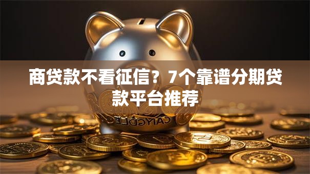 商贷款不看征信？7个靠谱分期贷款平台推荐
