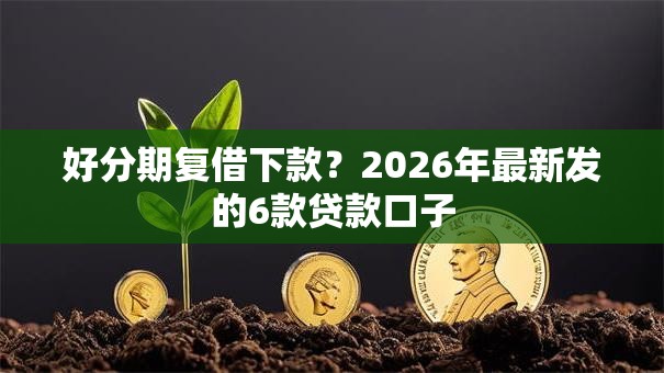 好分期复借下款？2026年最新发的6款贷款口子