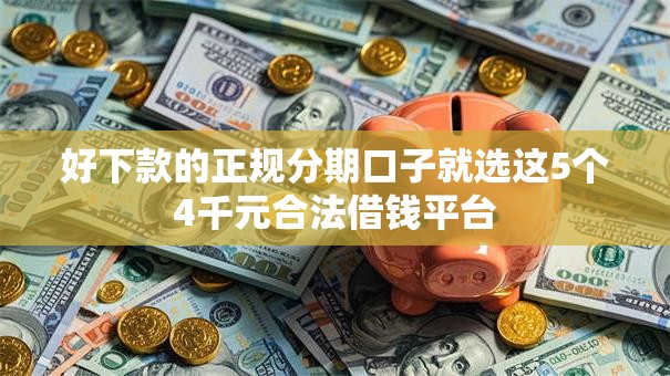 好下款的正规分期口子就选这5个4千元合法借钱平台