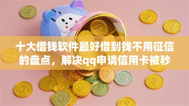 十大借钱软件最好借到钱不用征信的盘点，解决qq申请信用卡被秒拒的问题