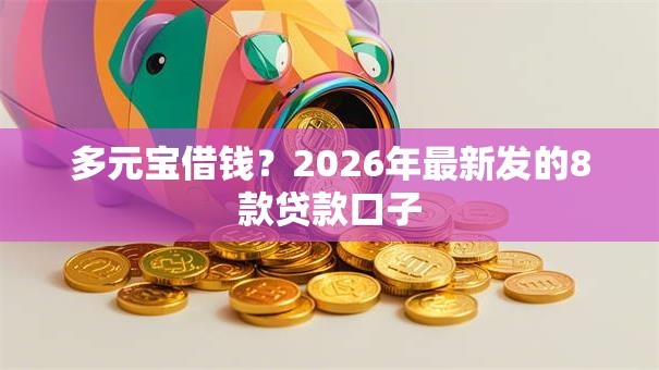 多元宝借钱？2026年最新发的8款贷款口子