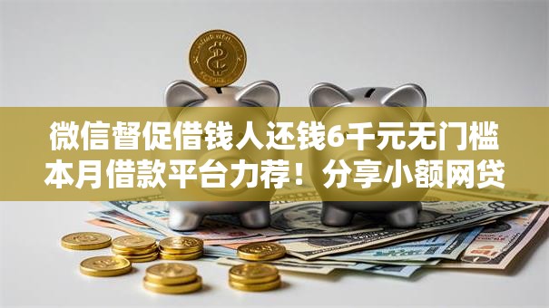 微信督促借钱人还钱6千元无门槛本月借款平台力荐！分享小额网贷口子6千元无门槛借款