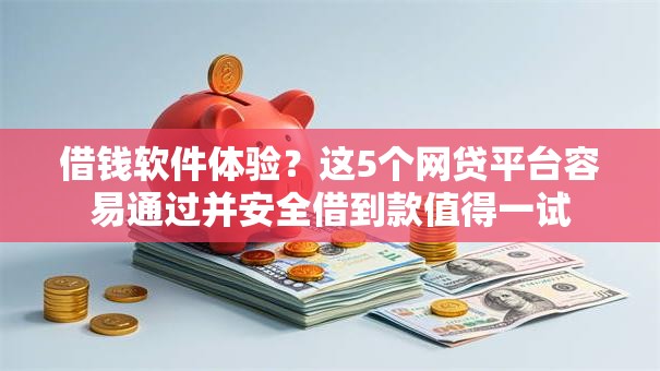 借钱软件体验？这5个网贷平台容易通过并安全借到款值得一试