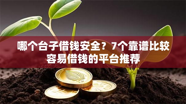 哪个台子借钱安全？7个靠谱比较容易借钱的平台推荐