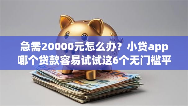 急需20000元怎么办?小贷app哪个贷款容易试试这6个无门槛平台 急需20000元怎么办?小贷app哪个贷款容易试试这6个无门槛平台