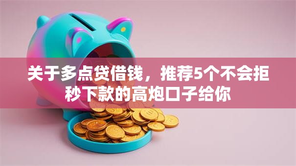 关于多点贷借钱，推荐5个不会拒秒下款的高炮口子给你