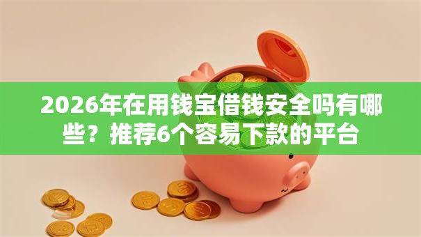 2026年在用钱宝借钱安全吗有哪些?推荐6个容易下款的平台 2026年在用钱宝借钱安全吗有哪些?推荐6个容易下款的平台