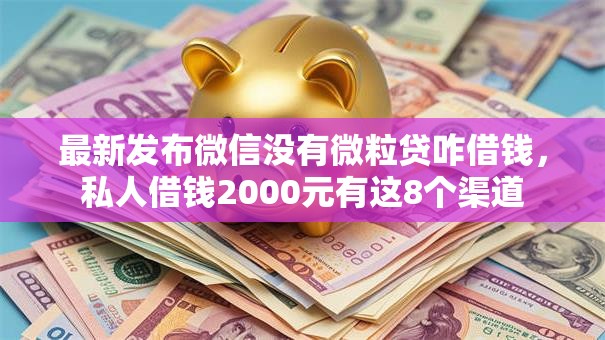 最新发布微信没有微粒贷咋借钱,私人借钱2000元有这8个渠道 最新发布微信没有微粒贷咋借钱,私人借钱2000元有这8个渠道