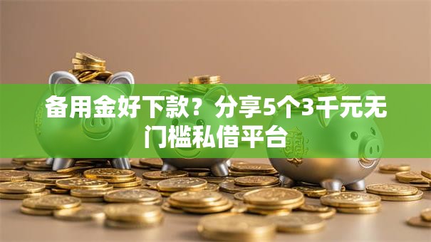 备用金好下款？分享5个3千元无门槛私借平台