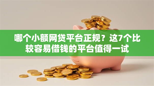 哪个小额网贷平台正规?这7个比较容易借钱的平台值得一试 哪个小额网贷平台正规?这7个比较容易借钱的平台值得一试