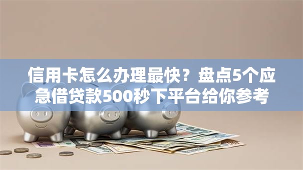 信用卡怎么办理最快？盘点5个应急借贷款500秒下平台给你参考