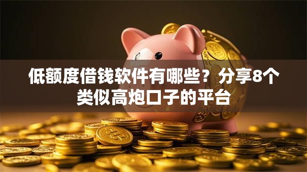 低额度借钱软件有哪些？分享8个类似高炮口子的平台